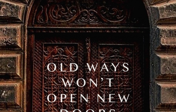 OLD WAYS WON'T OPEN NEW DOORS