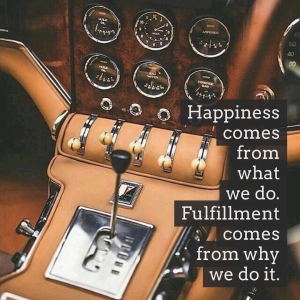 Happiness comes from what we do. Fulfillment comes from why we do it